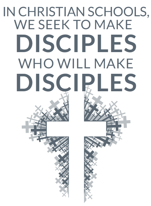In Christian schools, we seek to make disciples who will make disciples.